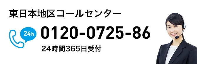 東日本地区コールセンター 0120-0725-86 24時間365日受付