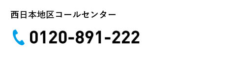 西日本地区コールセンター 0120-891-222