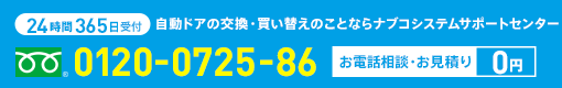 24時間365日対応 自動ドアの交換・買い替えのことならナブコシステムサポートセンターへ 0120-0725-86 お電話相談・お見積り0円