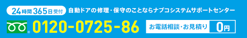 24時間365日対応 自動ドアの修理・保守のことならナブコシステムサポートセンターへ 0120-0725-86 お電話相談・お見積り0円